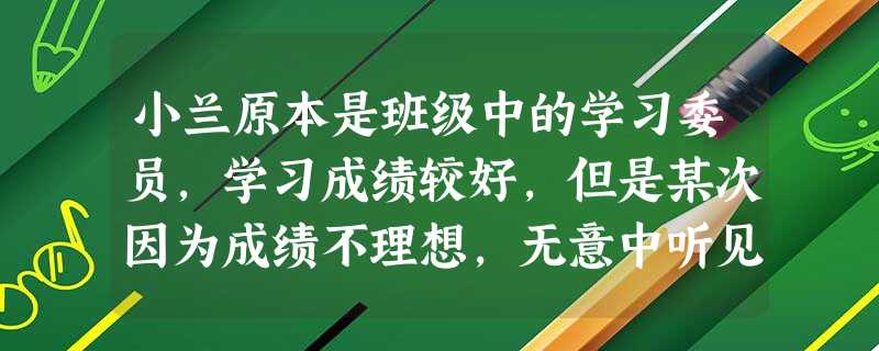 小兰原本是班级中的学习委员,学习成绩较好,但是某次因为成绩不理想,无意中听见同学说其笨,从此开始爱胡思乱想。小兰的心理问题是常见中小学生心理障碍中容易出现的哪种症状( ) 小兰原本是班级中的学习委员,学习成绩较好,但是某次因为成绩不理想,无意中听见同学说其笨,从此开始爱胡思乱想。小兰的心理问题是常见中小学生心理障碍中容易出现的哪种症状( )