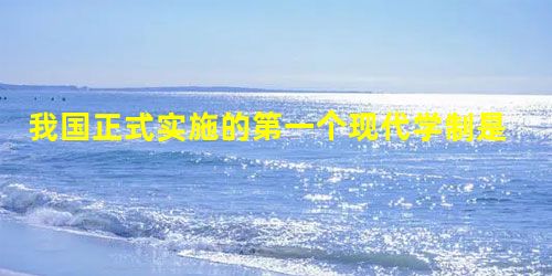 我国正式实施的第一个现代学制是( )。 我国正式实施的第一个现代学制是( )。