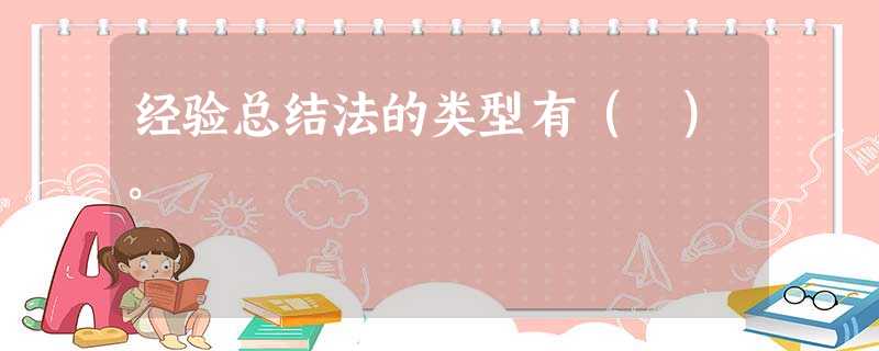 经验总结法的类型有( )。 经验总结法的类型有( )。