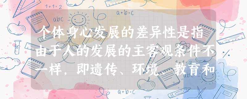 个体身心发展的差异性是指由于人的发展的主客观条件不一样,即遗传、环境、教育和其自身主观能动性的不同,在身心发展上存在着个别差异。下列选项中属于利用个体身心发展的差异性特点的有效措施有( )。 个体身心发展的差异性是指由于人的发展的主客观条件不一样,即遗传、环境、教育和其自身主观能动性的不同,在身心发展上存在着个别差异。下列选项中属于利用个体身心发展的差异性特点的有效措施有( )。