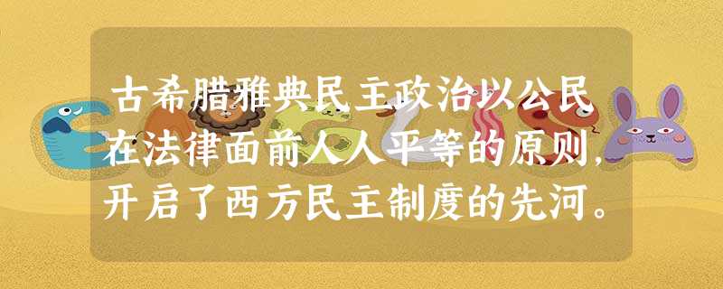 古希腊雅典民主政治以公民在法律面前人人平等的原则,开启了西方民主制度的先河。 古希腊雅典民主政治以公民在法律面前人人平等的原则,开启了西方民主制度的先河。