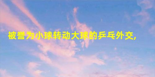 被誉为小球转动大球的乒乓外交,促进了()的发展。 被誉为小球转动大球的乒乓外交,促进了()的发展。