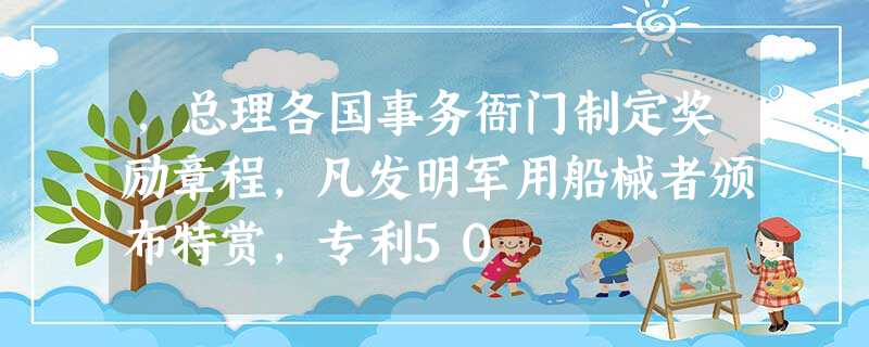 ,总理各国事务衙门制定奖励章程,凡发明军用船械者颁布特赏,专利5O ,总理各国事务衙门制定奖励章程,凡发明军用船械者颁布特赏,专利5O