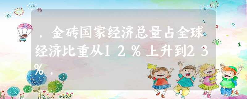 ,金砖国家经济总量占全球经济比重从12%上升到23%, ,金砖国家经济总量占全球经济比重从12%上升到23%,