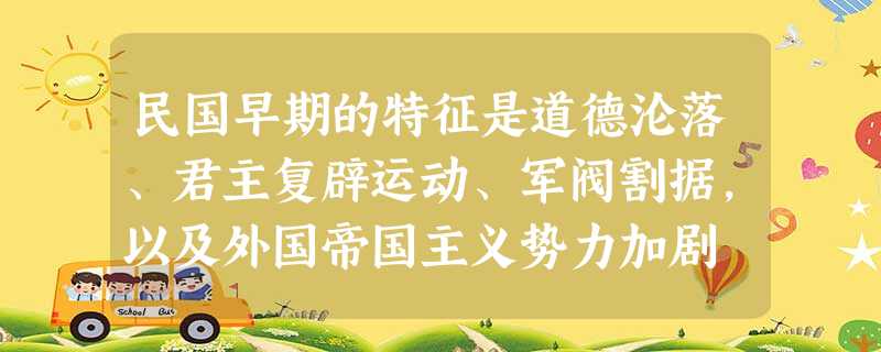 民国早期的特征是道德沦落、君主复辟运动、军阀割据,以及外国帝国主义势力加剧 民国早期的特征是道德沦落、君主复辟运动、军阀割据,以及外国帝国主义势力加剧