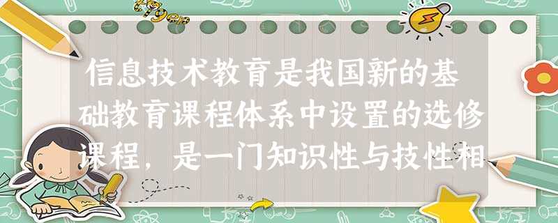 信息技术教育是我国新的基础教育课程体系中设置的选修课程,是一门知识性与技性相结合的基础工具课程。() 信息技术教育是我国新的基础教育课程体系中设置的选修课程,是一门知识性与技性相结合的基础工具课程。()