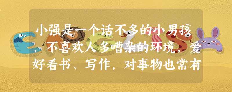 小强是一个话不多的小男孩,不喜欢人多嘈杂的环境,爱好看书、写作,对事物也常有独特的理解。由此可以判断,小强的认知性格可能属于内倾型。( ) 小强是一个话不多的小男孩,不喜欢人多嘈杂的环境,爱好看书、写作,对事物也常有独特的理解。由此可以判断,小强的认知性格可能属于内倾型。( )