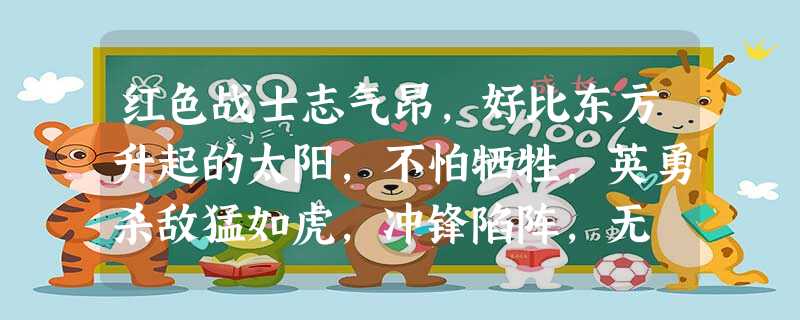 红色战士志气昂,好比东方升起的太阳,不怕牺牲,英勇杀敌猛如虎,冲锋陷阵,无 红色战士志气昂,好比东方升起的太阳,不怕牺牲,英勇杀敌猛如虎,冲锋陷阵,无