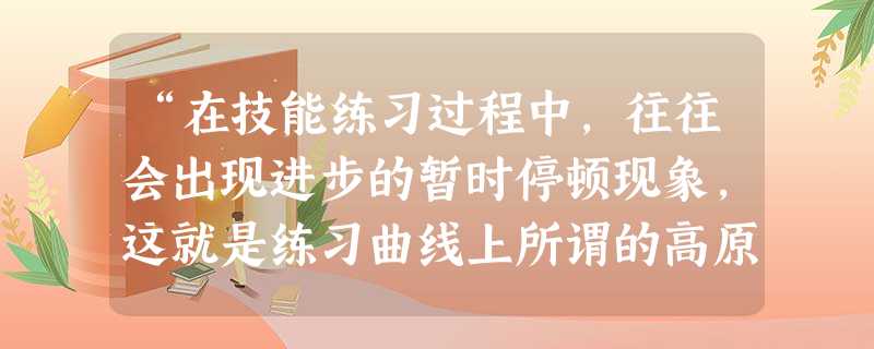 “在技能练习过程中,往往会出现进步的暂时停顿现象,这就是练习曲线上所谓的高原现象”。下列帮助学生突破“高原现象”错误的做法是( )。 “在技能练习过程中,往往会出现进步的暂时停顿现象,这就是练习曲线上所谓的高原现象”。下列帮助学生突破“高原现象”错误的做法是( )。