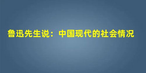 鲁迅先生说:中国现代的社会情况,只有实地的革命战争。一首诗吓不走孙传芳,一 鲁迅先生说:中国现代的社会情况,只有实地的革命战争。一首诗吓不走孙传芳,一