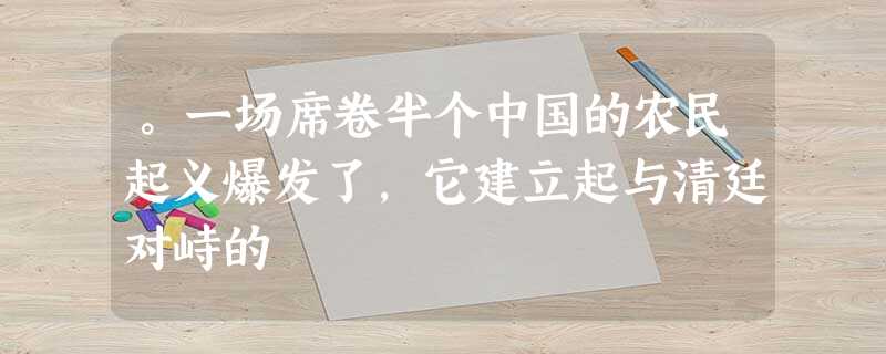 。一场席卷半个中国的农民起义爆发了,它建立起与清廷对峙的 。一场席卷半个中国的农民起义爆发了,它建立起与清廷对峙的