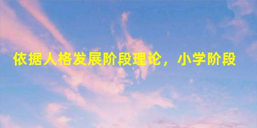 依据人格发展阶段理论,小学阶段儿童的主要任务是培养自我同一性。( ) 依据人格发展阶段理论,小学阶段儿童的主要任务是培养自我同一性。( )