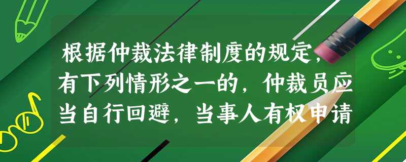 根据仲裁法律制度的规定,有下列情形之一的,仲裁员应当自行回避,当事人有权申请仲裁员回避的有( )。 根据仲裁法律制度的规定,有下列情形之一的,仲裁员应当自行回避,当事人有权申请仲裁员回避的有( )。