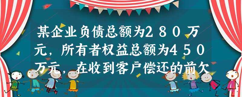 某企业负债总额为280万元,所有者权益总额为450万元,在收到客户偿还的前欠账款80万元存入银行,并以银行存款30万元偿还短期借款后,该资产总额为()万元。 某企业负债总额为280万元,所有者权益总额为450万元,在收到客户偿还的前欠账款80万元存入银行,并以银行存款30万元偿还短期借款后,该资产总额为()万元。