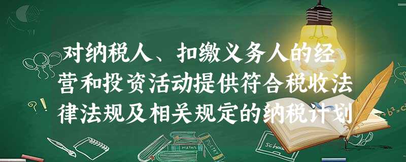 对纳税人、扣缴义务人的经营和投资活动提供符合税收法律法规及相关规定的纳税计划、纳税方案的业务可由代理记账公司从事。( ) 对纳税人、扣缴义务人的经营和投资活动提供符合税收法律法规及相关规定的纳税计划、纳税方案的业务可由代理记账公司从事。( )