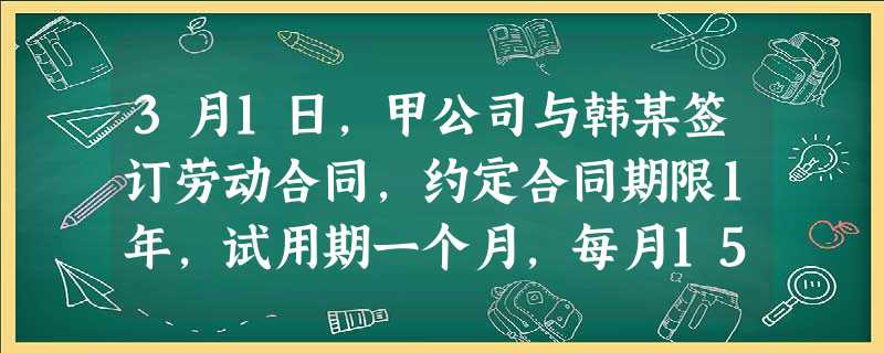 3月1日,甲公司与韩某签订劳动合同,约定合同期限1年,试用期一个月,每月15日发放工资。韩某3月10日上岗工作。甲公司与韩某建立劳动关系的起始时间是( 3月1日,甲公司与韩某签订劳动合同,约定合同期限1年,试用期一个月,每月15日发放工资。韩某3月10日上岗工作。甲公司与韩某建立劳动关系的起始时间是(