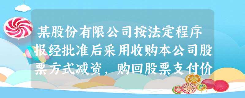 某股份有限公司按法定程序报经批准后采用收购本公司股票方式减资,购回股票支付价款低于股票面值总额的,所注销库存股账面余额与冲减股本的差额应首先计入()。 某股份有限公司按法定程序报经批准后采用收购本公司股票方式减资,购回股票支付价款低于股票面值总额的,所注销库存股账面余额与冲减股本的差额应首先计入()。