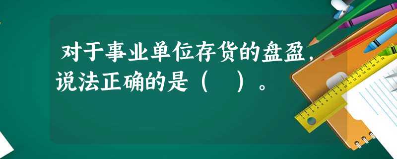 对于事业单位存货的盘盈,说法正确的是( )。 对于事业单位存货的盘盈,说法正确的是( )。