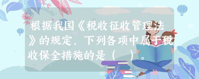 根据我国《税收征收管理法》的规定,下列各项中属于税收保全措施的是( )。 根据我国《税收征收管理法》的规定,下列各项中属于税收保全措施的是( )。