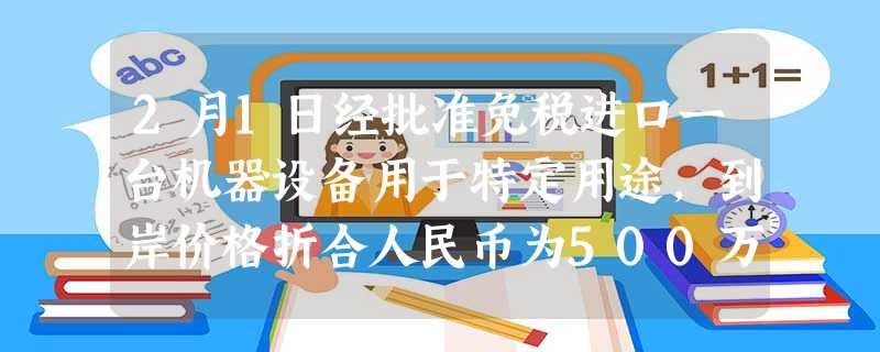 2月1日经批准免税进口一台机器设备用于特定用途,到岸价格折合人民币为500万元,海关规定的监管年限为2年。甲企业于2016年12月31日将该设备 2月1日经批准免税进口一台机器设备用于特定用途,到岸价格折合人民币为500万元,海关规定的监管年限为2年。甲企业于2016年12月31日将该设备