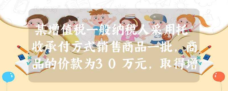 某增值税一般纳税人采用托收承付方式销售商品一批,商品的价款为30万元,取得增值税专用发票上注明的增值税税额为4.8万元,另代购买方支付运杂费2万元、包装费3万元 某增值税一般纳税人采用托收承付方式销售商品一批,商品的价款为30万元,取得增值税专用发票上注明的增值税税额为4.8万元,另代购买方支付运杂费2万元、包装费3万元