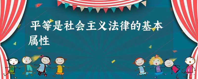 平等是社会主义法律的基本属性 平等是社会主义法律的基本属性