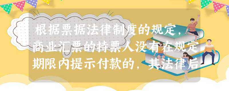 根据票据法律制度的规定,商业汇票的持票人没有在规定期限内提示付款的,其法律后果是()。 根据票据法律制度的规定,商业汇票的持票人没有在规定期限内提示付款的,其法律后果是()。