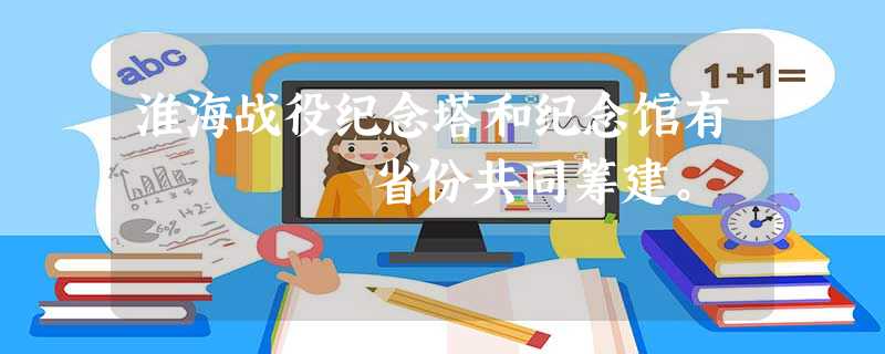 淮海战役纪念塔和纪念馆有▁▁▁▁▁省份共同筹建。 淮海战役纪念塔和纪念馆有▁▁▁▁▁省份共同筹建。