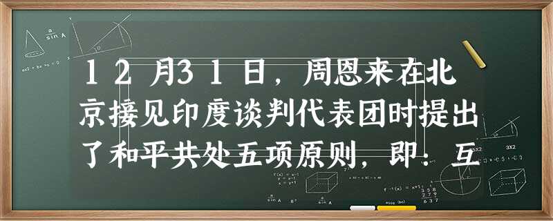 12月31日,周恩来在北京接见印度谈判代表团时提出了和平共处五项原则,即:互相尊重主权和领土完整、互不侵犯、▁▁▁▁▁。 12月31日,周恩来在北京接见印度谈判代表团时提出了和平共处五项原则,即:互相尊重主权和领土完整、互不侵犯、▁▁▁▁▁。