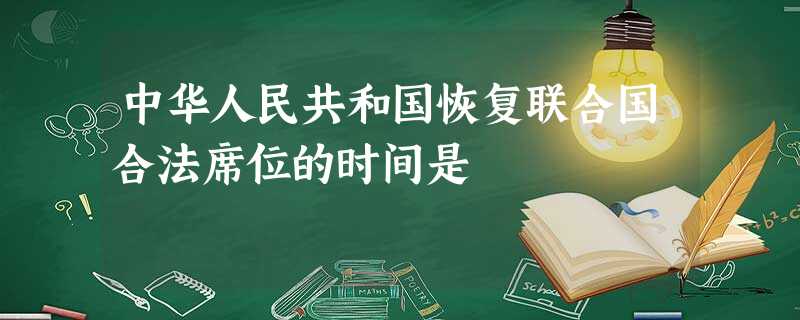 中华人民共和国恢复联合国合法席位的时间是 中华人民共和国恢复联合国合法席位的时间是