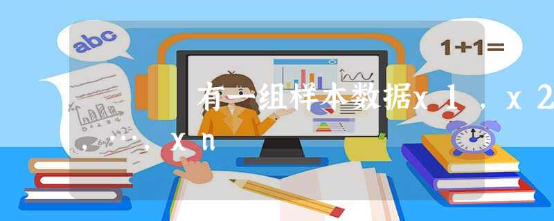 有一组样本数据x1,x2,…,xn 有一组样本数据x1,x2,…,xn