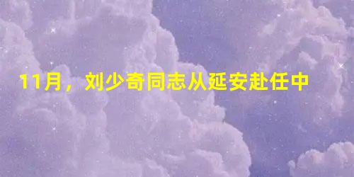 11月,刘少奇同志从延安赴任中原局书记途中 11月,刘少奇同志从延安赴任中原局书记途中