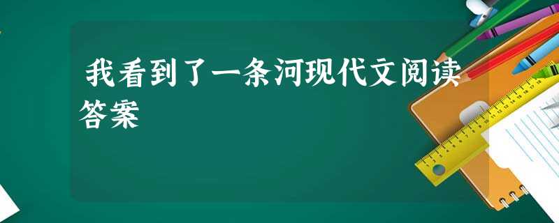 我看到了一条河现代文阅读答案 我看到了一条河现代文阅读答案