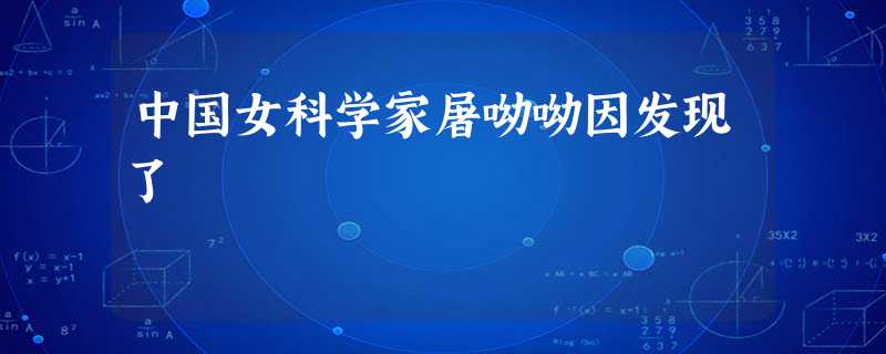 中国女科学家屠呦呦因发现了 中国女科学家屠呦呦因发现了