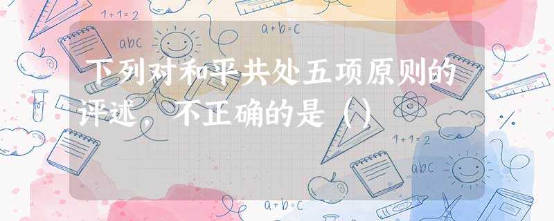 下列对和平共处五项原则的评述,不正确的是() 下列对和平共处五项原则的评述,不正确的是()