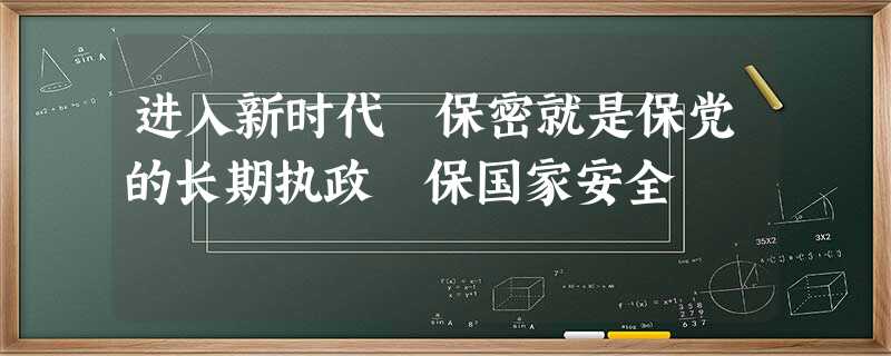 进入新时代 保密就是保党的长期执政 保国家安全 进入新时代 保密就是保党的长期执政 保国家安全