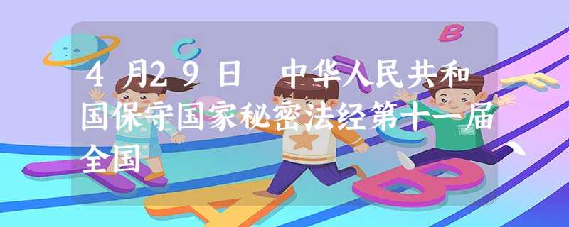 4月29日 中华人民共和国保守国家秘密法经第十一届全国 4月29日 中华人民共和国保守国家秘密法经第十一届全国