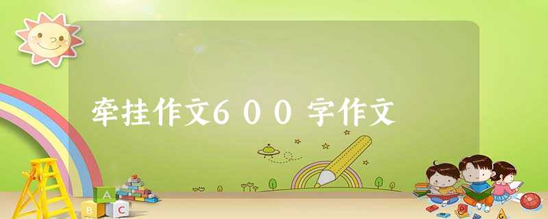 牵挂作文600字作文 牵挂作文600字作文