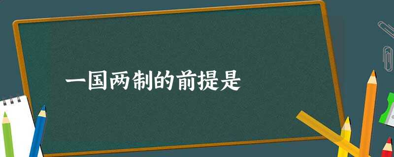 一国两制的前提是 一国两制的前提是