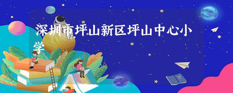 深圳市坪山新区坪山中心小学 深圳市坪山新区坪山中心小学