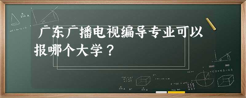 广东广播电视编导专业可以报哪个大学? 广东广播电视编导专业可以报哪个大学?