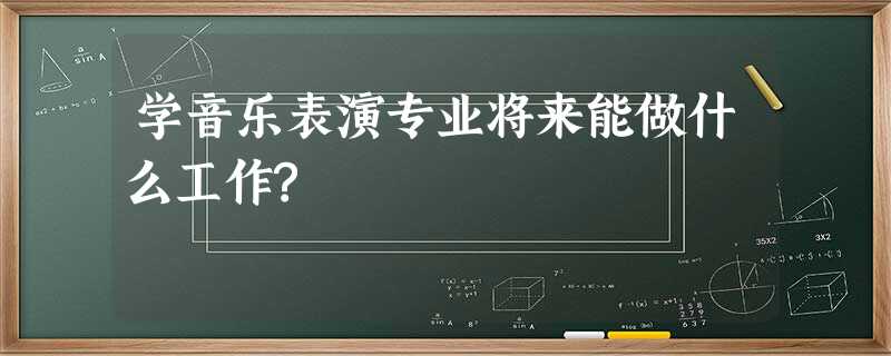 学音乐表演专业将来能做什么工作? 学音乐表演专业将来能做什么工作?