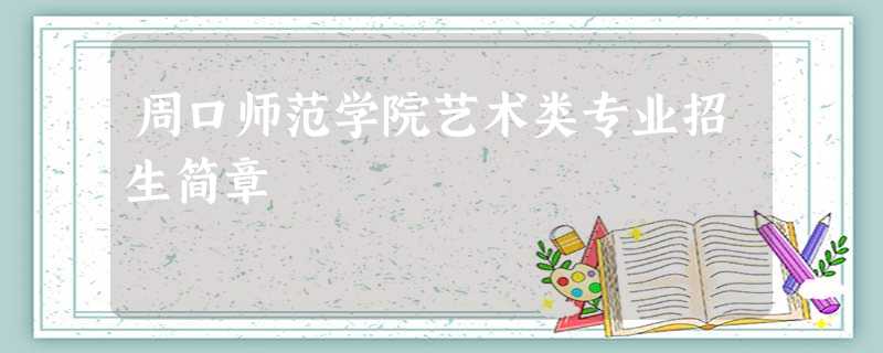 周口师范学院艺术类专业招生简章 周口师范学院艺术类专业招生简章