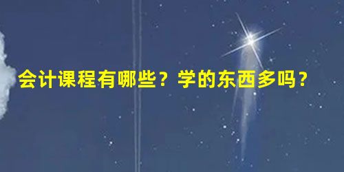 会计课程有哪些?学的东西多吗? 会计课程有哪些?学的东西多吗?