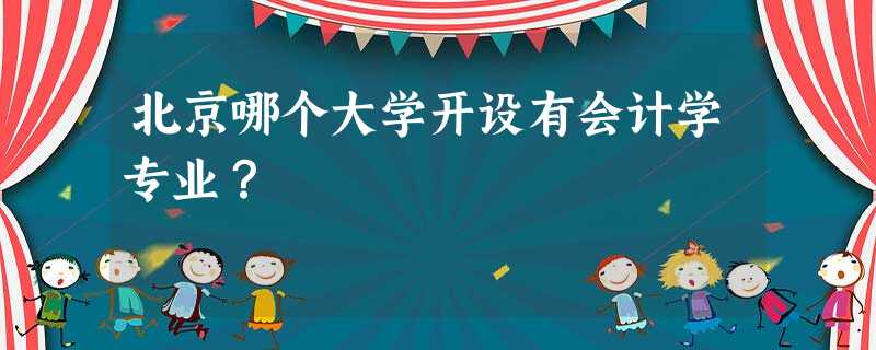 北京哪个大学开设有会计学专业? 北京哪个大学开设有会计学专业?