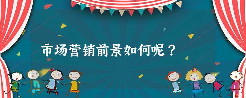 市场营销前景如何呢? 市场营销前景如何呢?