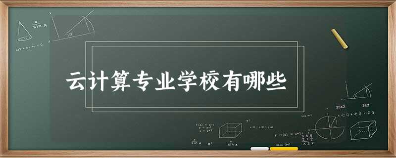 云计算专业学校有哪些 云计算专业学校有哪些