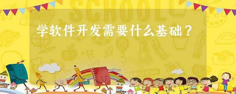 学软件开发需要什么基础? 学软件开发需要什么基础?