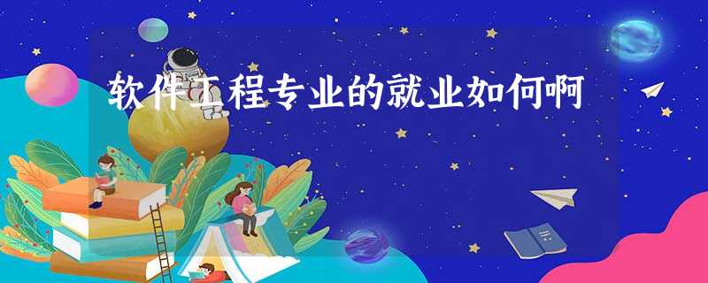 软件工程专业的就业如何啊 软件工程专业的就业如何啊