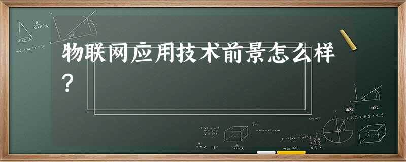 物联网应用技术前景怎么样? 物联网应用技术前景怎么样?
